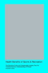Health Benefits of Sports & Recreation : The Shocking Truths and Unbelievable Insights That Are Transforming Our Understanding of Fitness