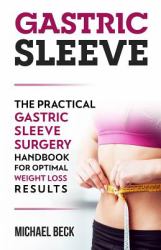 Gastric Sleeve : The Practical Gastric Sleeve Surgery Handbook for Optimal Weight Loss Results