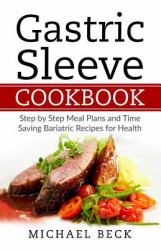 Gastric Sleeve Cookbook : Step by Step Meal Plans and Time Saving Bariatric Recipes for Health