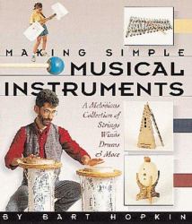 Making Simple Musical Instruments : Melodious Collection of Strings, Winds, Drums and More