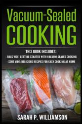Vacuum-Sealed Cooking : Getting Started with Vacuum-Sealed Cooking, Delicious Recipes for Easy Cooking at Home