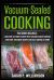 Vacuum-Sealed Cooking : Getting Started with Vacuum-Sealed Cooking, Delicious Recipes for Easy Cooking at Home