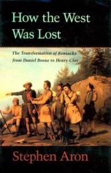How the West Was Lost : The Transformation of Kentucky from Daniel Boone to Henry Clay