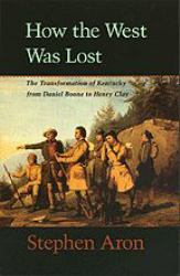 How the West Was Lost : The Transformation of Kentucky from Daniel Boone to Henry Clay