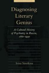 Diagnosing Literary Genius : A Cultural History of Psychiatry in Russia, 1880-1930
