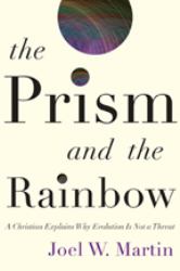 The Prism and the Rainbow : A Christian Explains Why Evolution Is Not a Threat