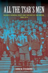 All the Tsar's Men : Russia's General Staff and the Fate of the Empire, 1898-1914