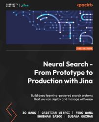 Neural Search - from Prototype to Production with Jina : Build Deep Learning-Powered Search Systems That You Can Deploy and Manage with Ease