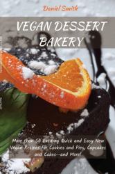 Vegan Desserts Bakery : More Than 50 Exciting Quick and Easy New Vegan Recipes for Cookies and Pies, Cupcakes and Cakes--And More!