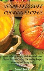 Vegan Pressure Cooking Recipes : Quick and Easy Recipes Made Fast with Your Electric Pressure Cooker. 50+ Healthy Recipes for Living and Eating Well