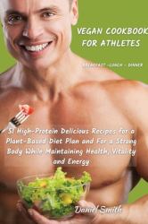 VEGAN COOKBOOK for ATHLETES Breakfast - Lunch - Dinner : 51 High-Protein Delicious Recipes for a Plant-Based Diet Plan and for a Strong Body While Maintaining Health, Vitality and Energy