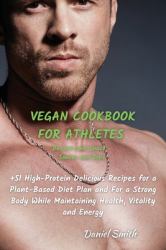 VEGAN COOKBOOK for ATHLETES Dessert and Snack - Sauces and Dips : 51 High-Protein Delicious Recipes for a Plant-Based Diet Plan and for a Strong Body While Maintaining Health, Vitality and Energy