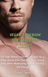 VEGAN COOKBOOK for ATHLETES Dessert and Snack - Sauces and Dips : 51 High-Protein Delicious Recipes for a Plant-Based Diet Plan and for a Strong Body While Maintaining Health, Vitality and Energy