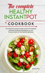 The Complete Healthy Instant Pot Cookbook : The Ultimate Complete Healthy Instant Pot Cookbook with Delicious Whole-Food Recipes for Your Pressure Cooker, for Eat Healthy Light Meals