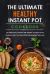 The Ultimate Healthy Instant Pot Cookbook : The Instant Pot Cookbook with Healthy, and Time-Saved Recipes to Stay Your Figure While Enjoying Best Tasty Food