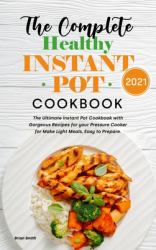 The Complete Healthy Instant Pot Cookbook 2021 : The Ultimate Instant Pot Cookbook with Gorgeous Recipes for Your Pressure Cooker for Make Light Meals, Easy to Prepare