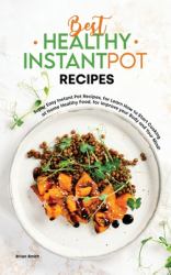 Best Healthy Instant Pot Recipes : Super Easy Instant Pot Recipes, for Learn How to Start Cooking at Home Healthy Food, for Improve Your Body and Your Mind!