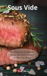Sous Vide : The Complete Cookbook! Tasty and Easy Recipes to Make at Home
