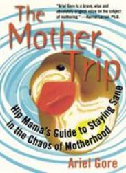 The Mother Trip : Hip Mama's Guide to Staying Sane in the Chaos of Motherhood