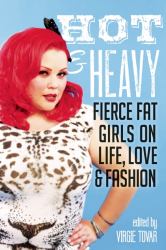 Hot and Heavy : Fierce Fat Girls on Life, Love and Fashion