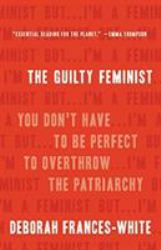 The Guilty Feminist : You Don't Have to Be Perfect to Overthrow the Patriarchy