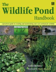 The Wildlife Pond Handbook : A Practical Guide to Creating and Maintaining Your Own Wetland for Wildlife