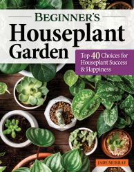 Beginner's Houseplant Garden : Top 40 Choices for Houseplant Success and Happiness
