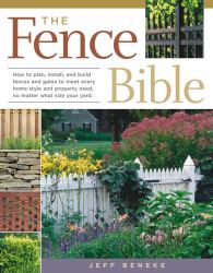 The Fence Bible : How to Plan, Install, and Build Fences and Gates to Meet Every Home Style and Property Need, No Matter What Size Your Yard
