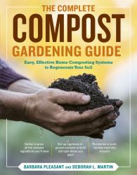The Complete Compost Gardening Guide : Banner Batches, Grow Heaps, Comforter Compost, and Other Amazing Techniques for Saving Time and Money, and Producing the Most Flavorful, Nutritious Vegetables Ever