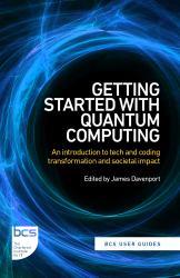 Getting Started with Quantum Computing : An Introduction to Tech and Coding Transformation, and Societal Impact