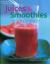 Juices and Smoothies : Over 160 Healthy, Refreshing and Irresistible Drinks and Blends