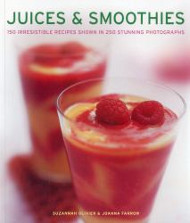 Juices and Smoothies : 150 Irresistible Recipes Shown in 250 Stunning Photographs