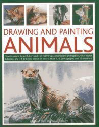 Drawing and Painting Animals : How to Create Beautiful Artworks of Mammals, Amphibians and Reptiles, with Expert Tutorials and 14 Projects Shown in More Than 470 Photographs