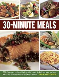 30-Minute Meals : 200 Fabulous Recipes That Can Be Made in Half an Hour or Less, with over 550 Step-By-step Photographs