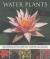 Water Plants : An Illustrated Guide to Varieties, Cultivation and Care, with Step-By-Step Instructions and over 110 Beautiful Photographs