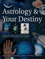 Astrology and Your Destiny : Discover Your Place in the Universe Through the Ancient Arts of Prediction and Divination