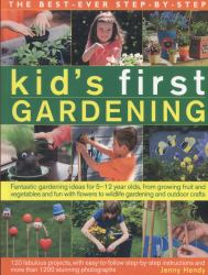 The Best-Ever Step-By-Step Kid's First Gardening : Fantastic Gardening Ideas for 5-12 Year Olds, from Growing Fruit and Vegetables and Fun with Flowers to Wildlife Gardening and Craft Projects