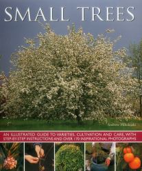 Small Trees : An Illustrated Guide to Varieties, Cultivation and Care