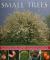 Small Trees : An Illustrated Guide to Varieties, Cultivation and Care