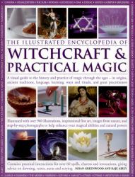 Illustrated Encyclopedia of Witchcraft and Practical Magic : A Visual Guide to the History and Practice of Magic Through the Ages - Its Origins, Ancient Traditions, Lanugage, Learning, Ways and Rituals, and Great Practitioners