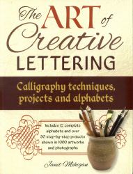 The Art of Creative Lettering : Calligraphy Techniques, Projects and Alphabets