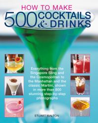 How to Make 500 Cocktails and Drinks : Everything from the Singapore Sling and the Cosmopolitan to the Manhattan and the Classic Martini, Shown in More Than 800 Photographs