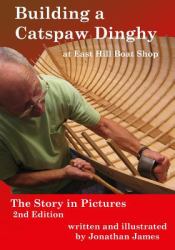 Building a Catspaw Dinghy at East Hill Boat Shop : The Story in Pictures, 2nd Ediition