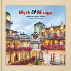 Myth and Mirage : Inland Southern California, Birthplace of the Spanish Colonial Revival