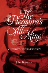 The Pleasure's All Mine : A History of Perverse Sex