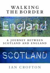 Walking the Border : A Journey Between Scotland and England