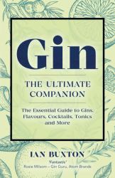 Gin: the Ultimate Companion : The Essential Guide to Flavours, Brands, Cocktails, Tonics and More