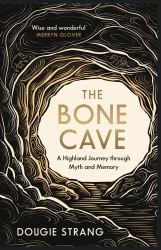 The Bone Cave : A Highland Journey Through Myth and Memory