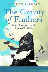 The Gravity of Feathers : Fame, Fortune and the Story of St Kilda