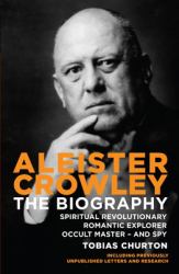 Aleister Crowley : The Biography: Spiritual Revolutionary, Romantic Explorer, Occult Master and Spy